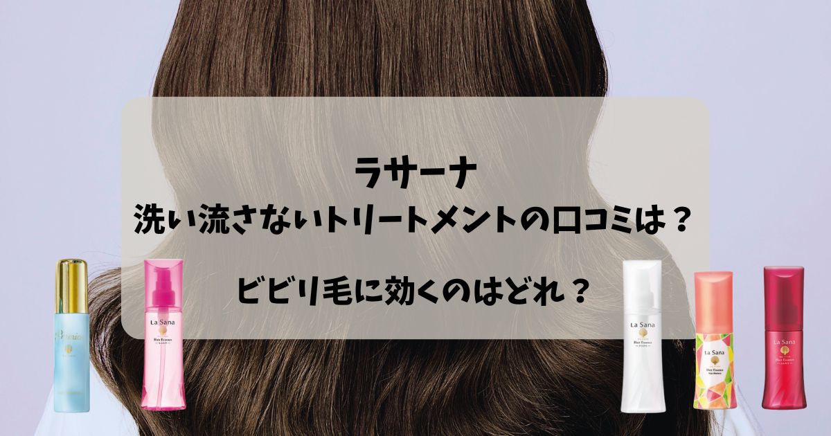 【ラサーナ口コミ】洗い流さないトリートメントの評判は？ビビリ毛に効くのはどのヘアエッセンス？