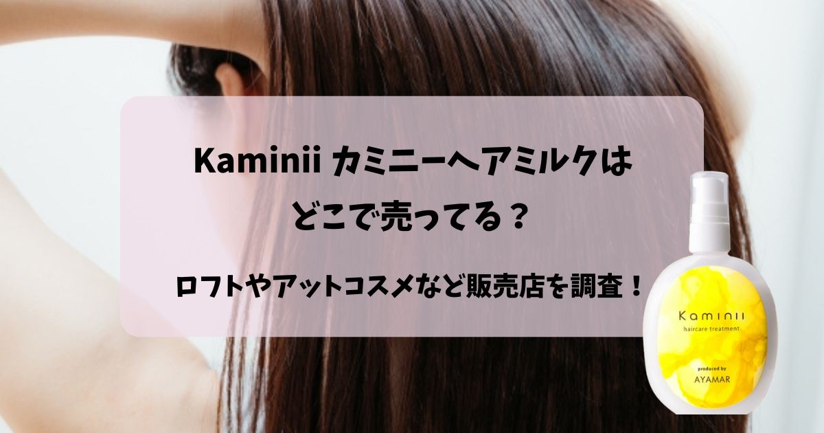 kaminiiヘアミルクはどこで売ってる？ドラッグストアやロフトで売ってる？販売店を調査！