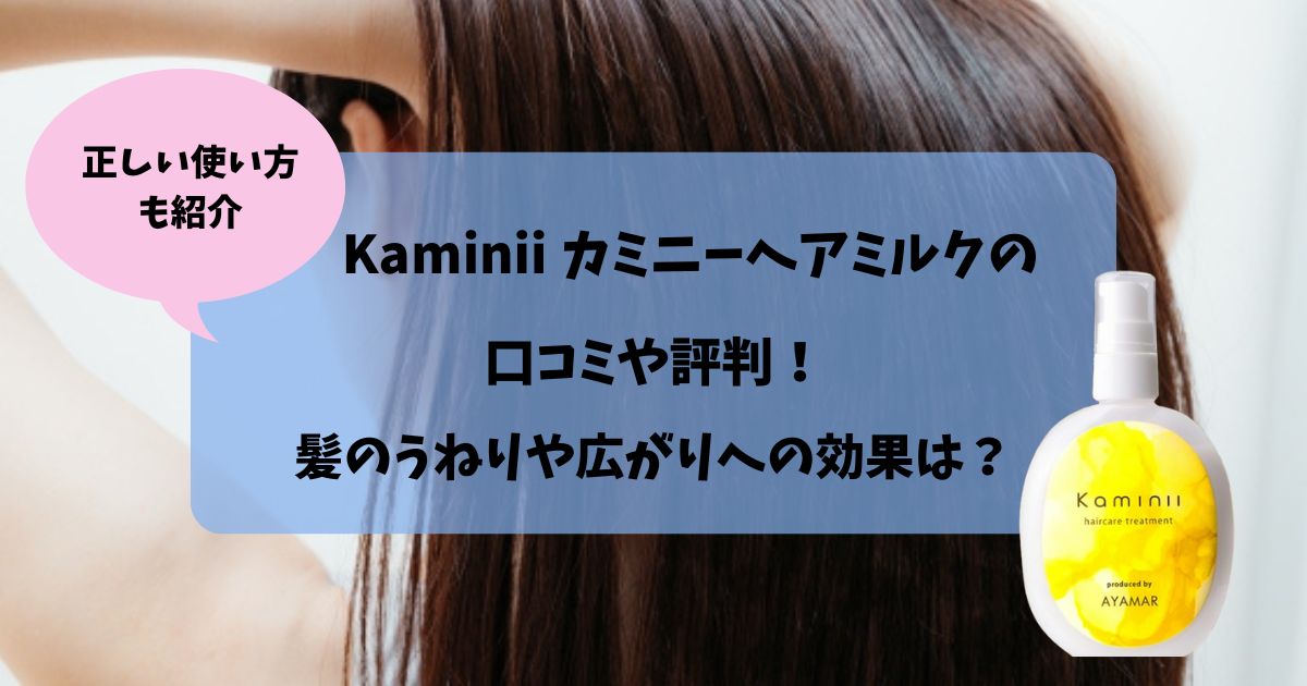 Kaminii カミニーヘアミルクの口コミや評判！髪のうねりや広がりへの効果は？使い方も紹介