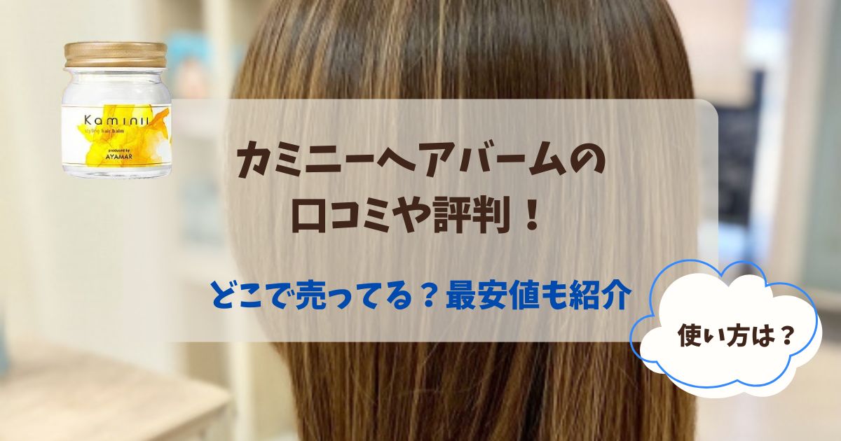 Kaminiiカミニーヘアバームの口コミや評判！どこで売ってる？最安値や使い方も紹介